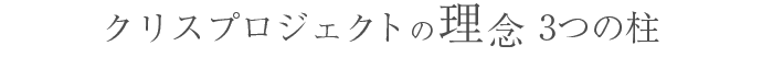 クリスプロジェクト理念 3つの柱