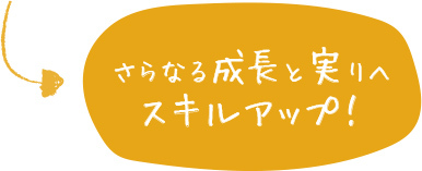 さらなる成長と実りへスキルアップ!